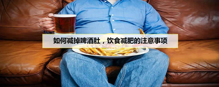 如何减掉啤酒肚，饮食减肥的注意事项