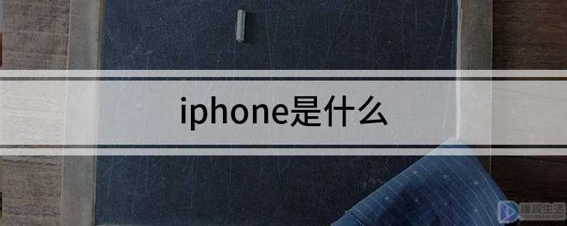 iphone是什么意思(iphone是什么牌子的手机)