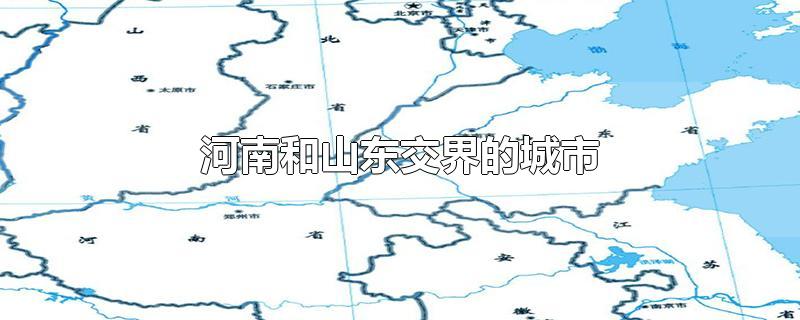 河南和山东交界的城市地图(河南和山东交界的城市有争议)