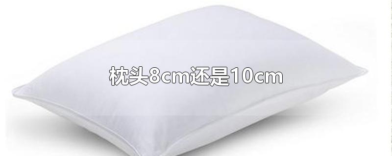 枕头8cm还是10cm(枕头8cm还是10cm哪个更舒适)