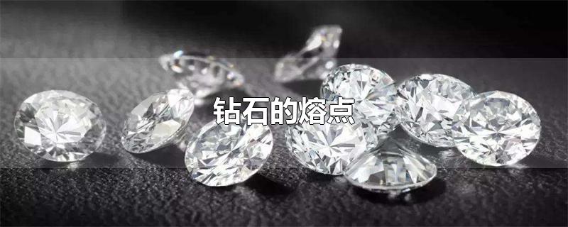钻石的熔点是多少摄氏度(钻石的熔点是多少度)