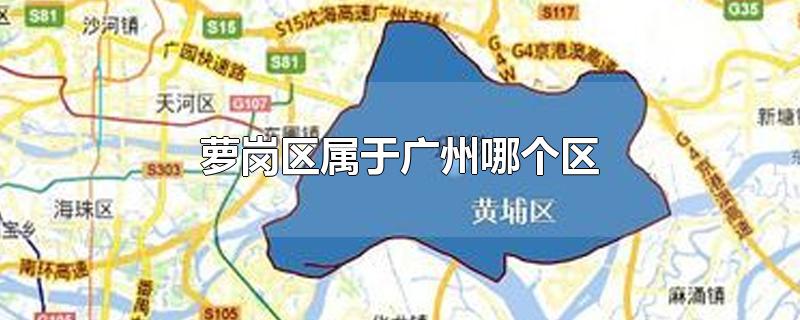 广东广州萝岗区属于广州哪个区(广州的萝岗区属于哪个区)