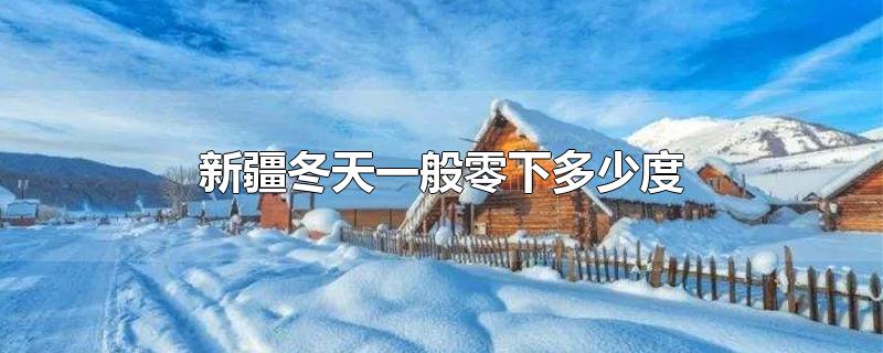 新疆冬天一般零下多少度,新疆冬天最低零下多少度
