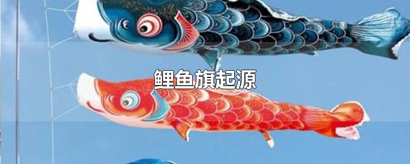 鲤鱼旗起源于中国(鲤鱼旗起源于)