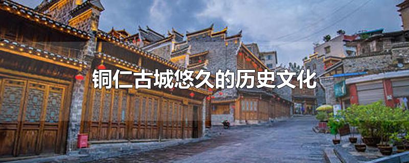 贵州省铜仁市历史文化(贵州铜仁古城)