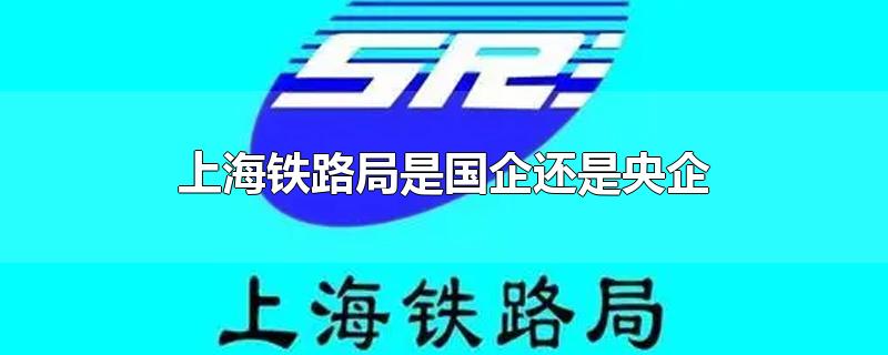 上海铁路局是国企还是央企(上海铁路局是国企吗)