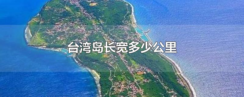 台湾岛东西宽多少公里(台湾岛多少平方公里?)
