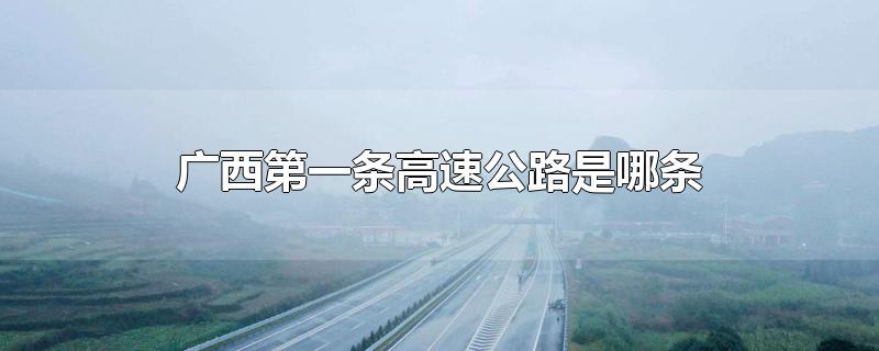广西第一条高速公路是哪条哪年修建的?,广西第二条高速公路是哪条