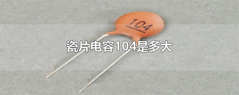 104陶瓷电容(瓷片电容型号表)