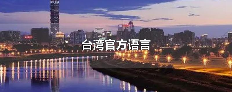 台湾官方语言是普通话吗(台湾官方语言为什么是普通话)