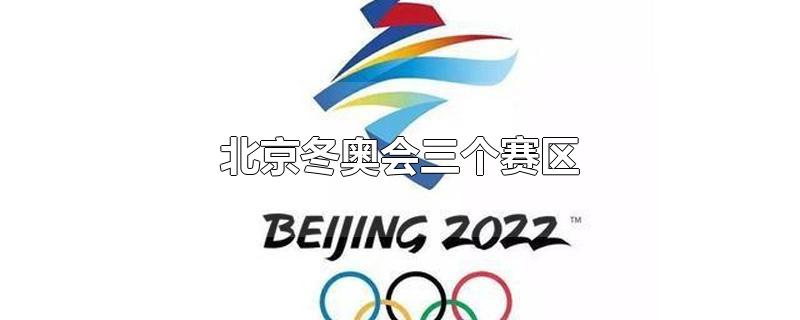 北京冬奥会三个赛区分别是哪里(2022年北京冬奥会三个赛区)