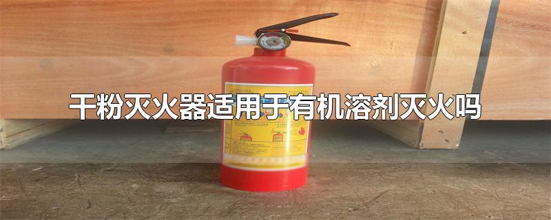 干粉灭火器适用于什么类型的灭火(干粉灭火器灭火种类)
