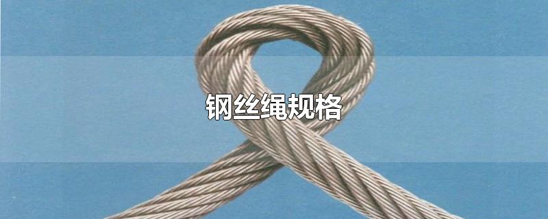 钢丝绳规格型号大全(钢丝绳规格型号参数)