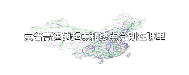 京台高速的起点和终点分别在哪里(京台高速的起点和终点分别是哪里)
