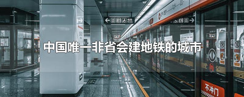 中国唯一非省会建地铁的城市,中国有地铁的非省会城市