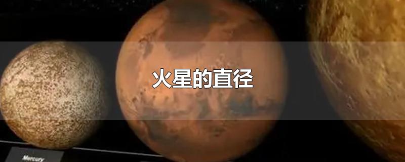 火星的直径是多少千米(火星的直径是地球的53%翻译)