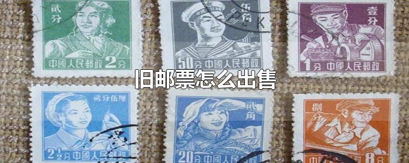 旧邮票怎么出售,旧邮票怎么出售文十和文十三邮票