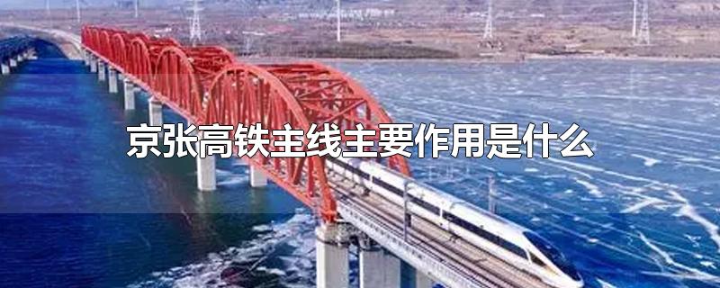 京张高铁主线主要作用是什么?(京张高铁的意义)
