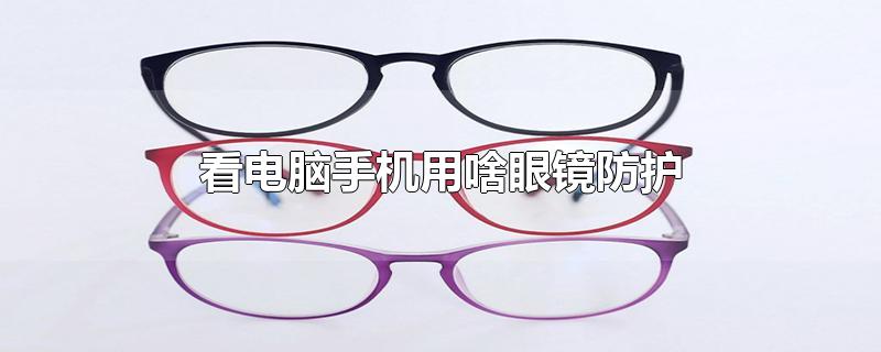 看电脑手机用啥眼镜防护(看电视手机的护目眼镜)