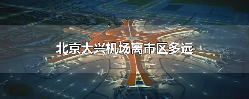 北京大兴机场离市区多远到赵公口汽车站(北京大兴机场离市区多远?)