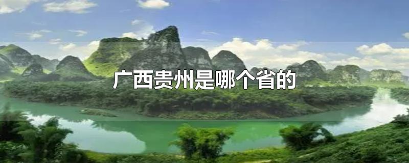 广西贵州是哪个省的城市,贵州省是广西的吗