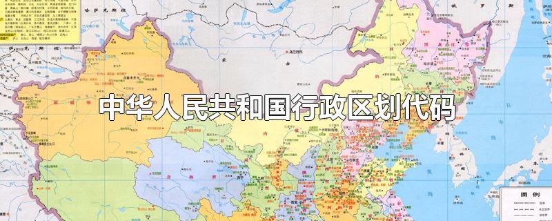 中华人民共和国行政区划代码(gb/t 2260)查询,中华人民共和国行政区划代码版本