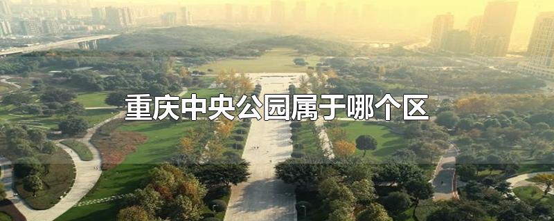 重庆中央公园属于哪个街道(重庆中央公园属于哪个区?)
