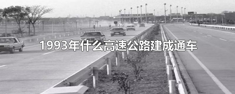1993年什么高速公路建成通车?(1988年中国大陆第一条高速公路建成通车)