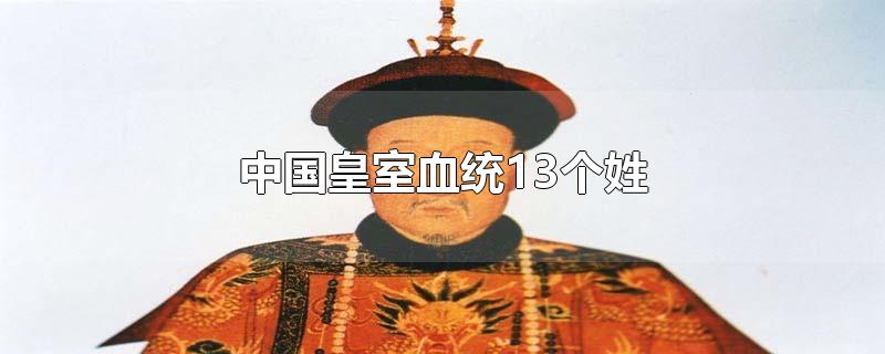 中国皇室血统13个姓(在中国有皇室血统就有30个姓氏?)