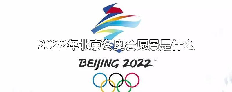 2022年北京冬奥会愿景是什么(2022年北京冬奥会申办愿景)