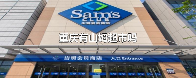 重庆有山姆超市吗?(重庆山姆超市营业时间)