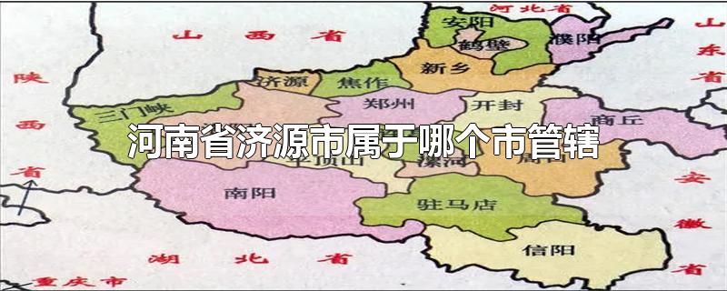 河南省济源市属于哪个地级市管辖(河南省济源市是属于哪个市的)