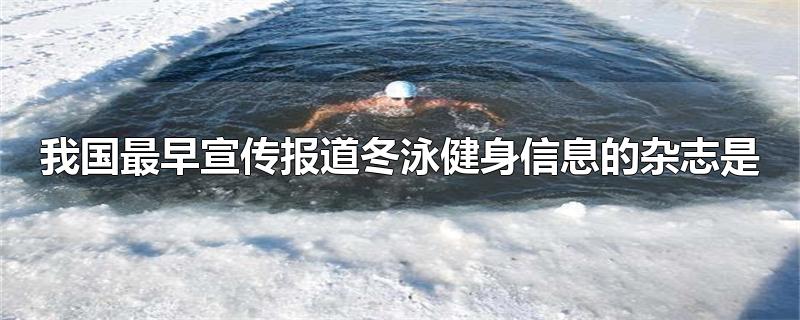 我国最早宣传报道冬泳健身信息的杂志是)