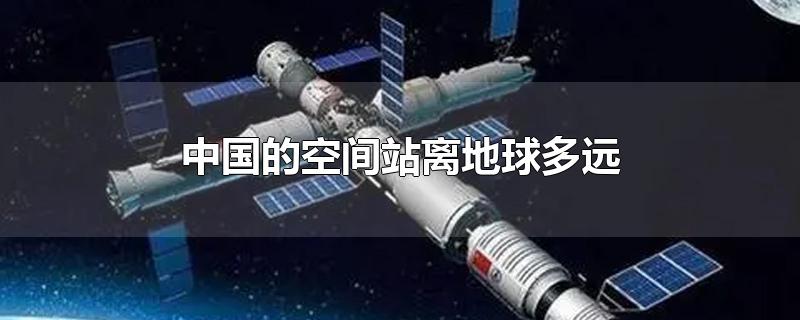 中国的空间站离地球多远(国际空间站离地球有多远)