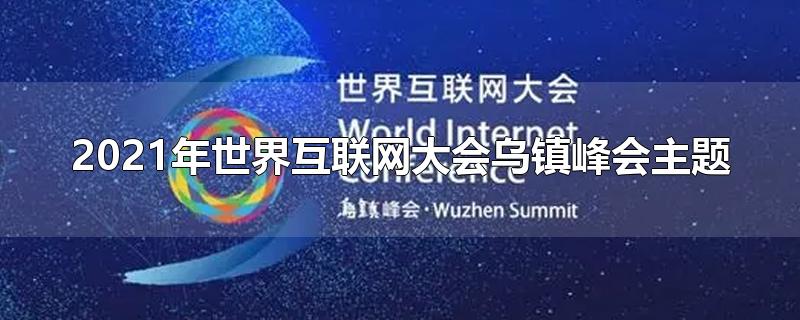 2021年世界互联网大会乌镇峰会主题为(乌镇世界互联网大会2019)