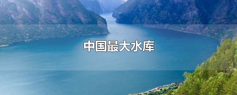 中国最大水库是哪个(中国最大水库排名)
