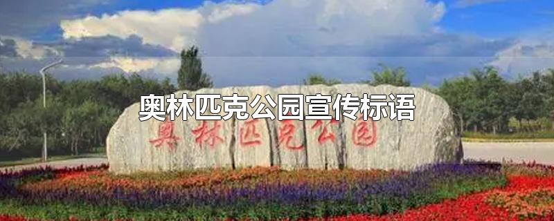 北京奥林匹克公园宣传标语(奥林匹克公园宣传标语让别人了解)