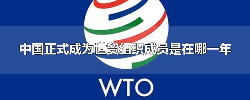 中国正式成为世贸组织成员是在哪一年?(什么时候中国正式成为世贸组织成员)