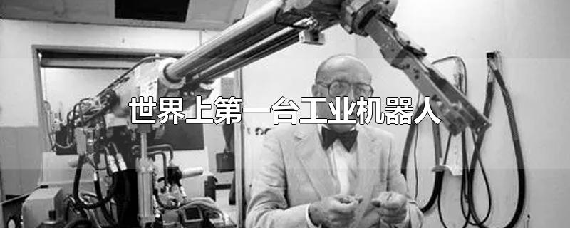 世界上第一台工业机器人诞生于哪一年(世界上第一台工业机器人的名字是)