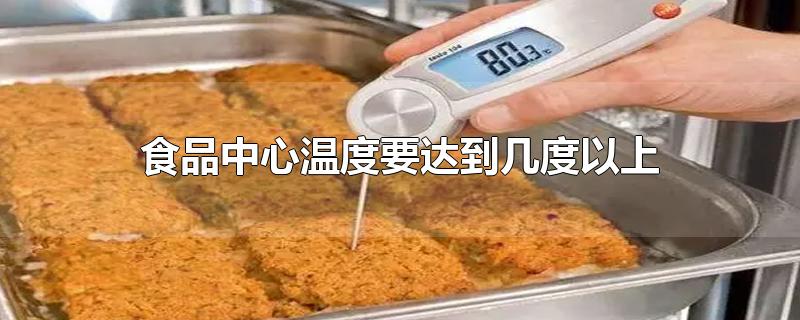 食品中心温度要达到几度以上确保安全(食品中心温度怎么测)