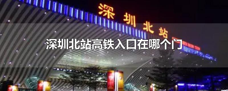 深圳北站高铁入口在哪个门,深圳北站高铁站入口在哪里