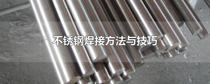 不锈钢焊接方法与技巧(不锈钢焊条焊接方法与技巧)