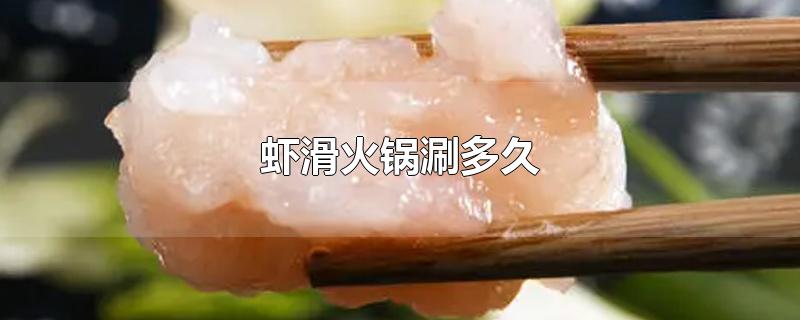 虾滑火锅涮多久(虾滑火锅涮多久可以吃)