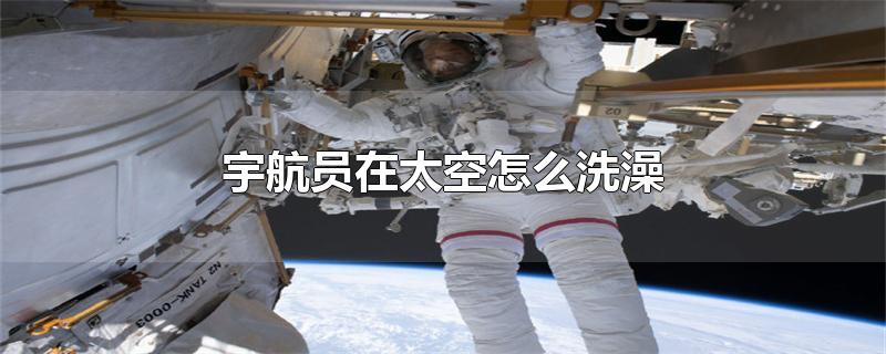 中国宇航员在太空怎么洗澡(宇航员在太空怎么洗澡二年级)