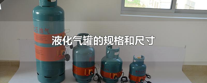 液化气罐的规格和尺寸(家用液化气罐的规格和尺寸)