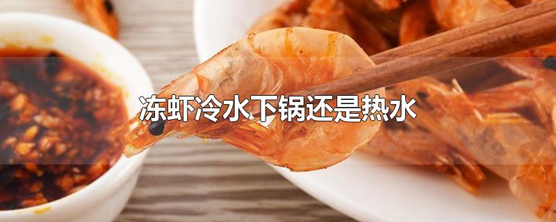 冻虾冷水下锅还是热水下锅(冻虾是冷水下锅还是开水下锅)