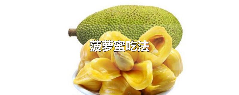 菠萝蜜吃法大全生吃(菠萝蜜的吃法)