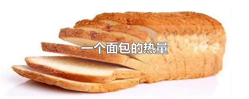 一个面包的热量是多少大卡(一个面包的热量相当于多少米饭)