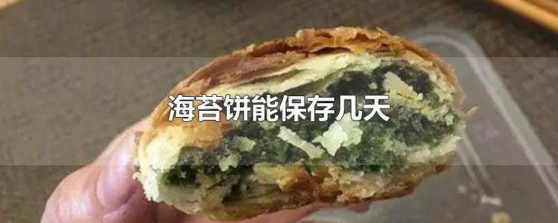 海苔饼能保存几天(台州海苔饼能存放几天)