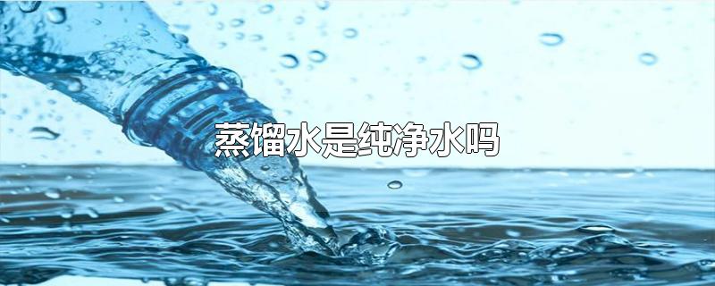 蒸馏水和纯净水区别(蒸馏水和纯净水)